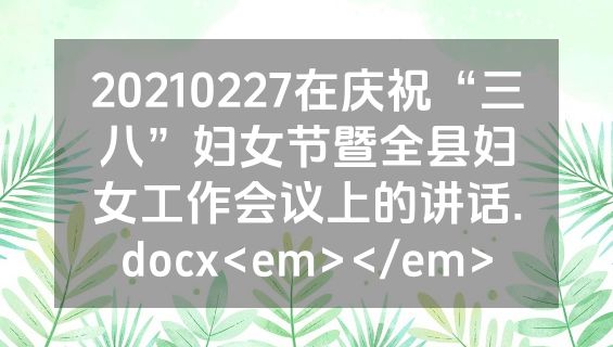 20210227在庆祝“三八”妇女节暨全县妇女工作会议上的讲话.docx<em></em>