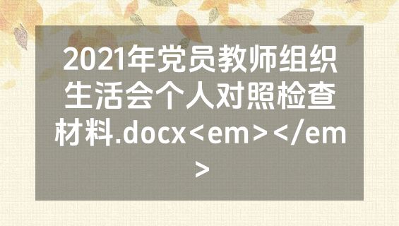 2021年党员教师组织生活会个人对照检查材料.docx<em></em>