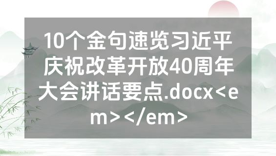 10个金句速览习近平庆祝改革开放40周年大会讲话要点.docx<em></em>