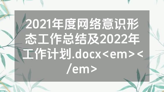2021年度网络意识形态工作总结及2022年工作计划.docx<em></em>