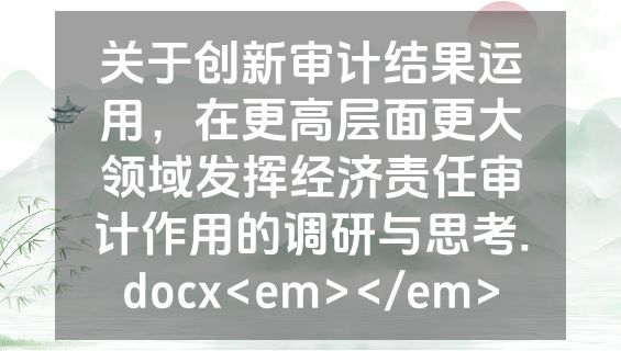 关于创新审计结果运用，在更高层面更大领域发挥经济责任审计作用的调研与思考.docx<em></em>