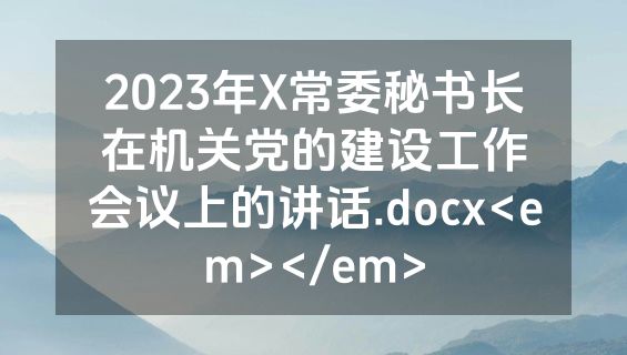 2023年X常委秘书长在机关党的建设工作会议上的讲话.docx<em></em>