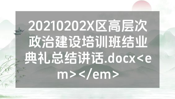 20210202X区高层次政治建设培训班结业典礼总结讲话.docx<em></em>