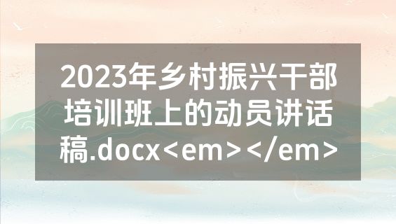 2023年乡村振兴干部培训班上的动员讲话稿.docx<em></em>