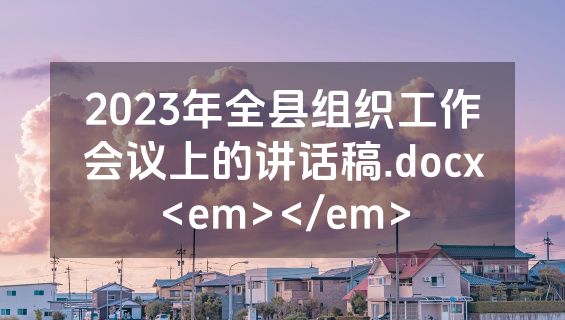 2023年全县组织工作会议上的讲话稿.docx<em></em>