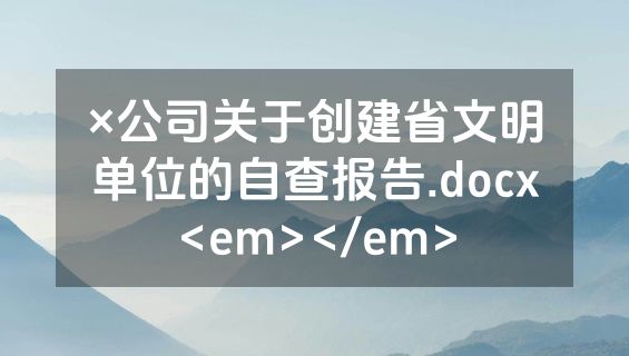 ×公司关于创建省文明单位的自查报告.docx<em></em>