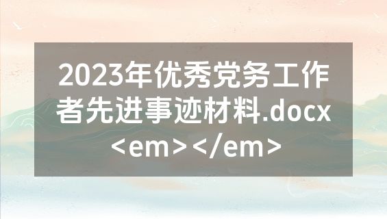 2023年优秀党务工作者先进事迹材料.docx<em></em>