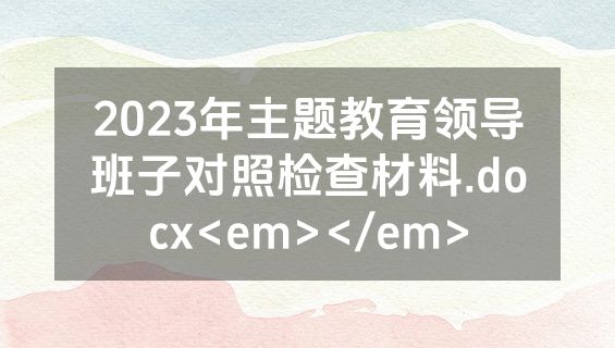 2023年主题教育领导班子对照检查材料.docx<em></em>