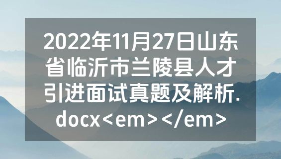 2022年11月27日山东省临沂市兰陵县人才引进面试真题及解析.docx<em></em>