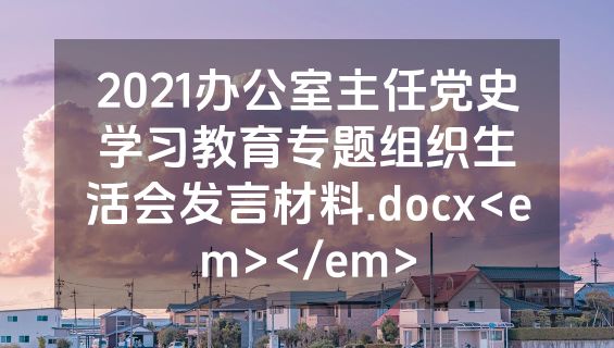 2021办公室主任党史学习教育专题组织生活会发言材料.docx<em></em>