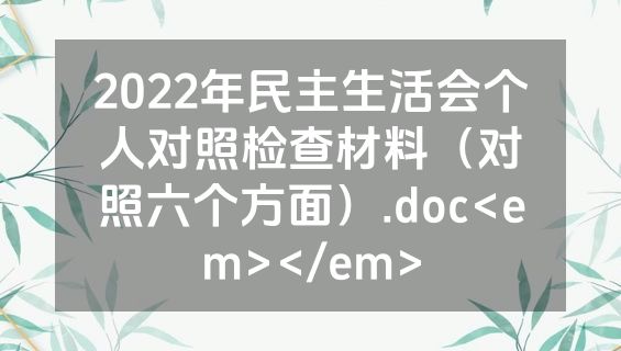 2022年民主生活会个人对照检查材料（对照六个方面）.doc<em></em>