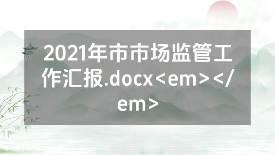 2021年市市场监管工作汇报.docx<em></em>