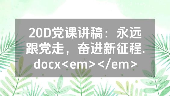 20D党课讲稿：永远跟党走，奋进新征程.docx<em></em>