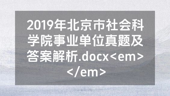 2019年北京市社会科学院事业单位真题及答案解析.docx<em></em>