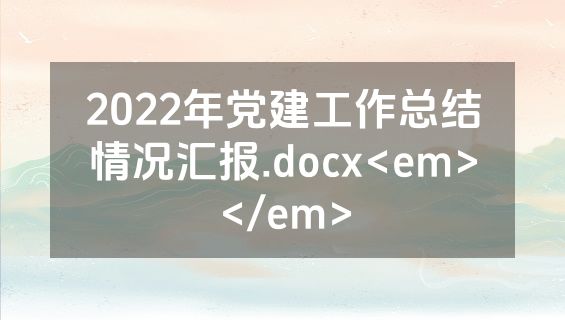 2022年党建工作总结情况汇报.docx<em></em>