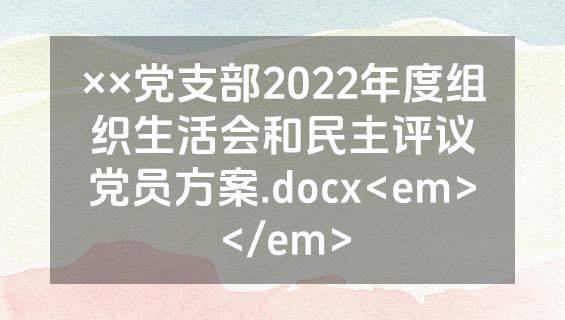 ××党支部2022年度组织生活会和民主评议党员方案.docx<em></em>
