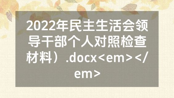 2022年民主生活会领导干部个人对照检查材料）.docx<em></em>