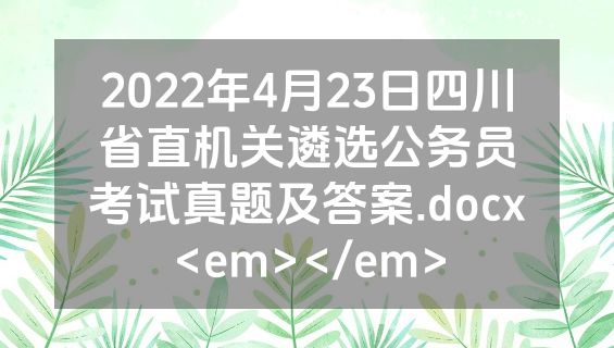 2022年4月23日四川省直机关遴选公务员考试真题及答案.docx<em></em>