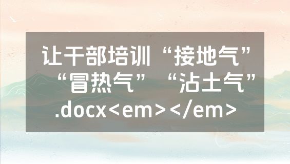 让干部培训“接地气”“冒热气”“沾土气”.docx<em></em>