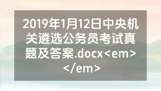 2019年1月12日中央机关遴选公务员考试真题及答案.docx<em></em>