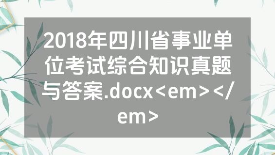2018年四川省事业单位考试综合知识真题与答案.docx<em></em>