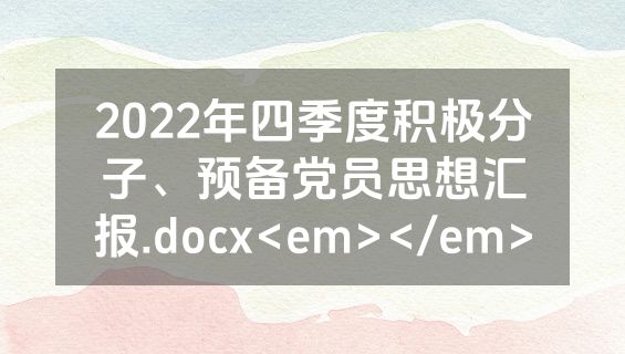 2022年四季度积极分子、预备党员思想汇报.docx<em></em>