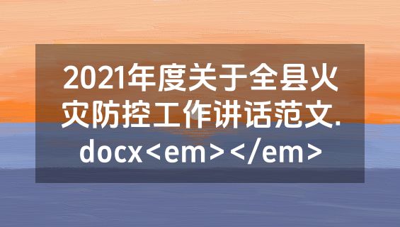 2021年度关于全县火灾防控工作讲话范文.docx<em></em>