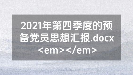 2021年第四季度的预备党员思想汇报.docx<em></em>