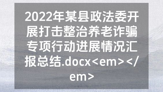 2022年某县政法委开展打击整治养老诈骗专项行动进展情况汇报总结.docx<em></em>