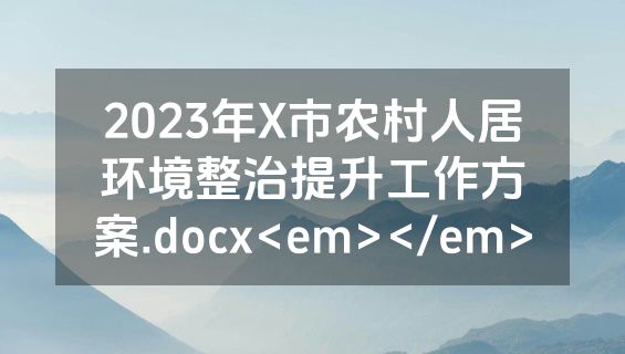 2023年X市农村人居环境整治提升工作方案.docx<em></em>