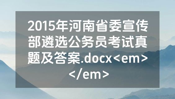2015年河南省委宣传部遴选公务员考试真题及答案.docx<em></em>