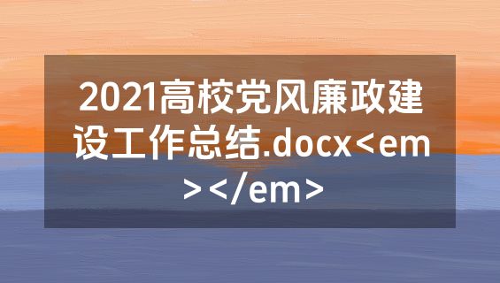 2021高校党风廉政建设工作总结.docx<em></em>