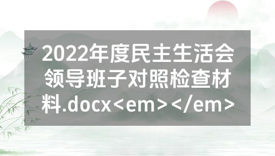 2022年度民主生活会领导班子对照检查材料.docx<em></em>