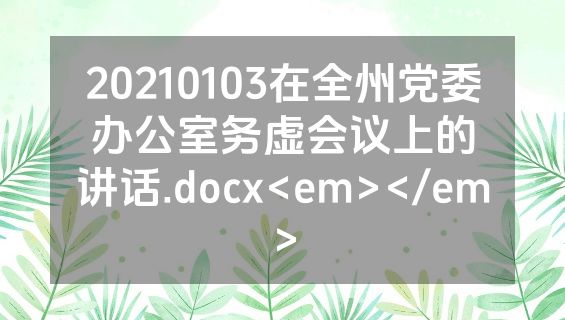 20210103在全州党委办公室务虚会议上的讲话.docx<em></em>