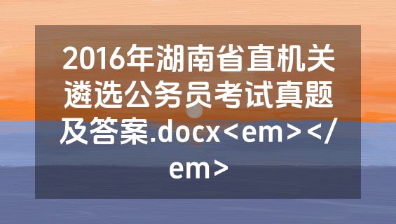 2016年湖南省直机关遴选公务员考试真题及答案.docx<em></em>