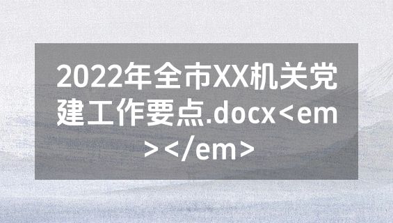 2022年全市XX机关党建工作要点.docx<em></em>