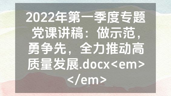 2022年第一季度专题党课讲稿：做示范，勇争先，全力推动高质量发展.docx<em></em>