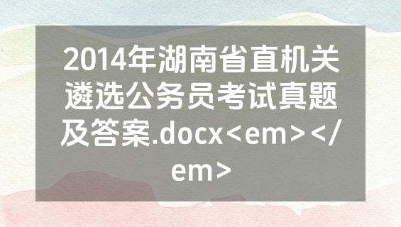 2014年湖南省直机关遴选公务员考试真题及答案.docx<em></em>
