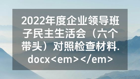 2022年度企业领导班子民主生活会（六个带头）对照检查材料.docx<em></em>