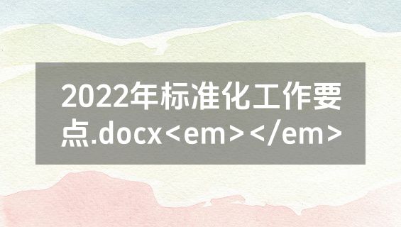 2022年标准化工作要点.docx<em></em>