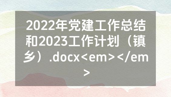 2022年党建工作总结和2023工作计划（镇乡）.docx<em></em>