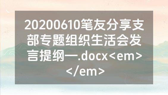 20200610笔友分享支部专题组织生活会发言提纲—.docx<em></em>