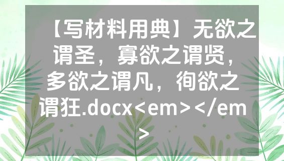 【写材料用典】无欲之谓圣，寡欲之谓贤，多欲之谓凡，徇欲之谓狂.docx<em></em>