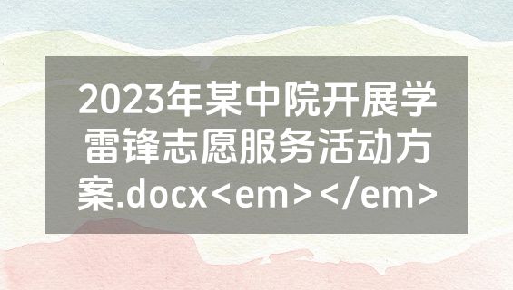 2023年某中院开展学雷锋志愿服务活动方案.docx<em></em>