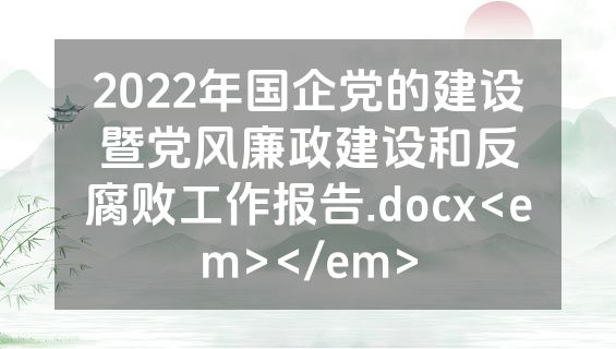 2022年国企党的建设暨党风廉政建设和反腐败工作报告.docx<em></em>