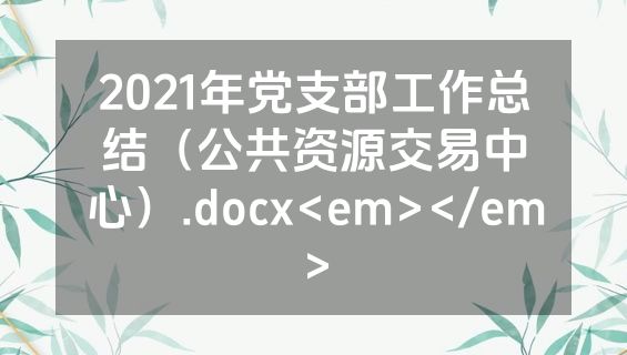 2021年党支部工作总结（公共资源交易中心）.docx<em></em>