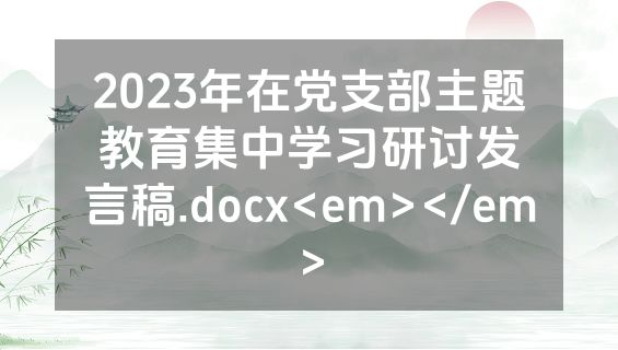 2023年在党支部主题教育集中学习研讨发言稿.docx<em></em>