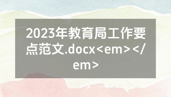 2023年教育局工作要点范文.docx<em></em>