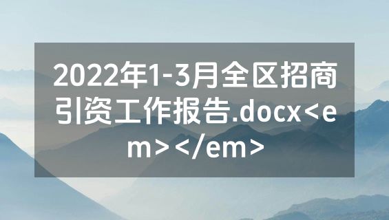 2022年1-3月全区招商引资工作报告.docx<em></em>