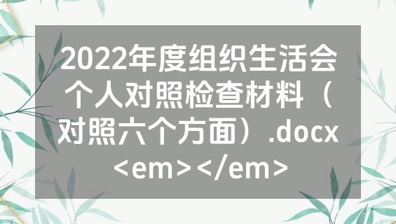 2022年度组织生活会个人对照检查材料（对照六个方面）.docx<em></em>